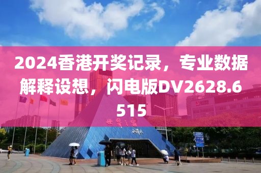 2024香港开奖记录，专业数据解释设想，闪电版DV2628.6515