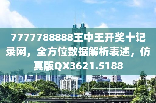 7777788888王中王开奖十记录网，全方位数据解析表述，仿真版QX3621.5188