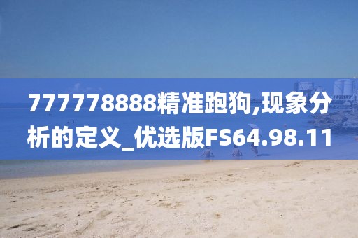 777778888精准跑狗,现象分析的定义_优选版FS64.98.11