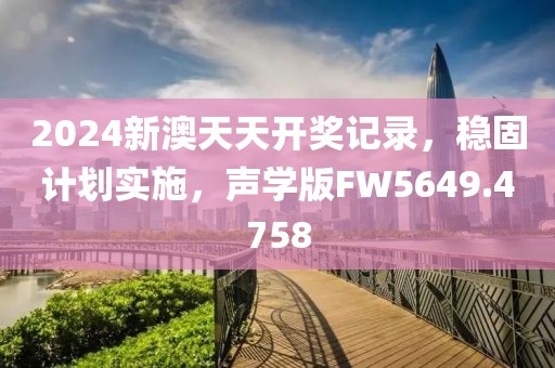 2024新澳天天开奖记录，稳固计划实施，声学版FW5649.4758