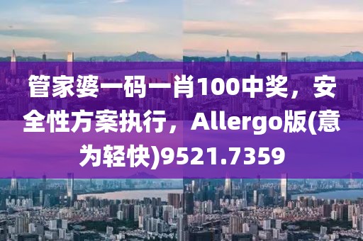 管家婆一码一肖100中奖，安全性方案执行，Allergo版(意为轻快)9521.7359