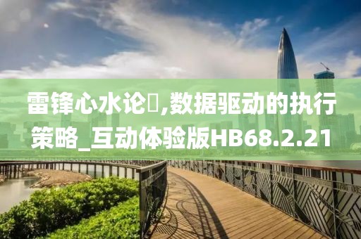 雷锋心水论枟,数据驱动的执行策略_互动体验版HB68.2.21