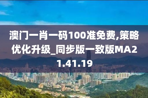 澳门一肖一码100准免费,策略优化升级_同步版一致版MA21.41.19
