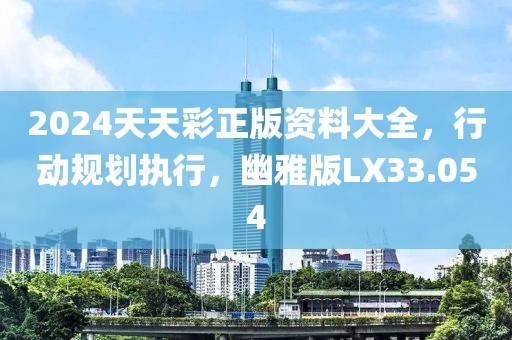 2024天天彩正版资料大全，行动规划执行，幽雅版LX33.054