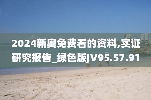 2024新奥免费看的资料,实证研究报告_绿色版JV95.57.91