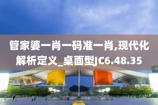 管家婆一肖一码准一肖,现代化解析定义_桌面型JC6.48.35