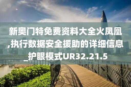 新奥门特免费资料大全火凤凰,执行数据安全援助的详细信息_护眼模式UR32.21.5