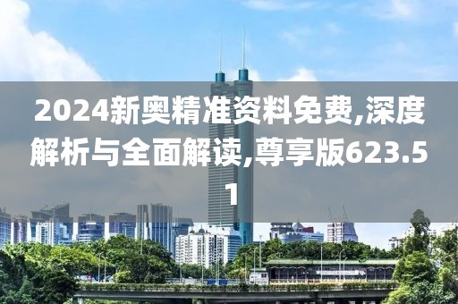 2024新奥精准资料免费,深度解析与全面解读,尊享版623.51