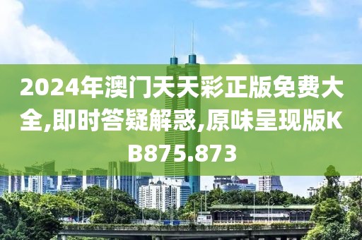 2024年澳门天天彩正版免费大全,即时答疑解惑,原味呈现版KB875.873