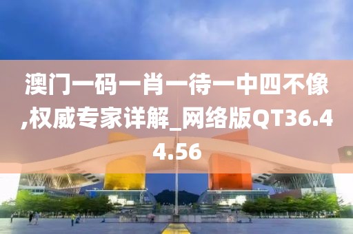 澳门一码一肖一待一中四不像,权威专家详解_网络版QT36.44.56