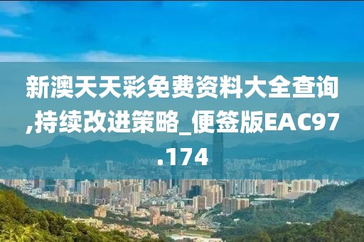 新澳天天彩免费资料大全查询,持续改进策略_便签版EAC97.174