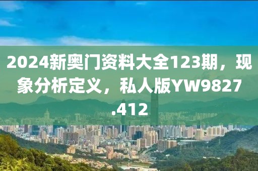 2024新奥门资料大全123期，现象分析定义，私人版YW9827.412