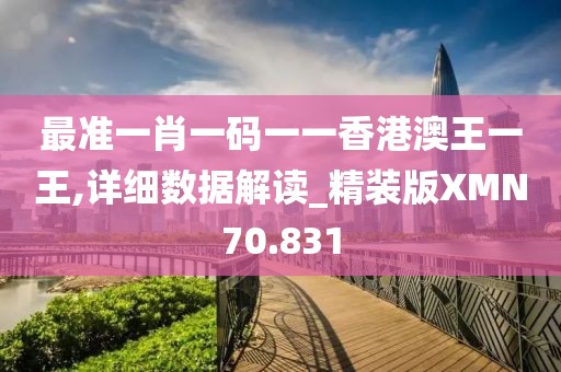 最准一肖一码一一香港澳王一王,详细数据解读_精装版XMN70.831