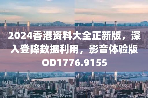 2024香港资料大全正新版，深入登降数据利用，影音体验版OD1776.9155