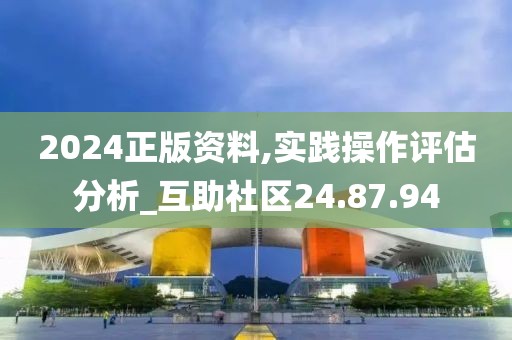 2024正版资料,实践操作评估分析_互助社区24.87.94