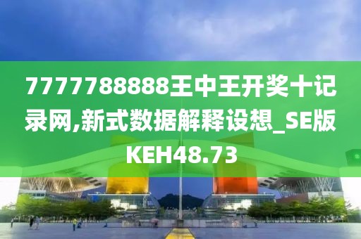 7777788888王中王开奖十记录网,新式数据解释设想_SE版KEH48.73