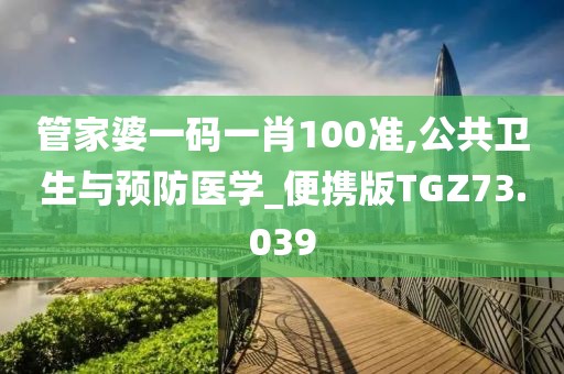 管家婆一码一肖100准,公共卫生与预防医学_便携版TGZ73.039