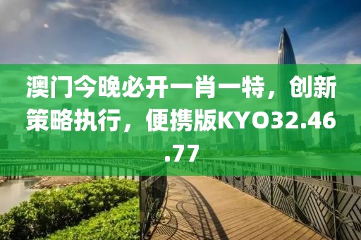 澳门今晚必开一肖一特，创新策略执行，便携版KYO32.46.77