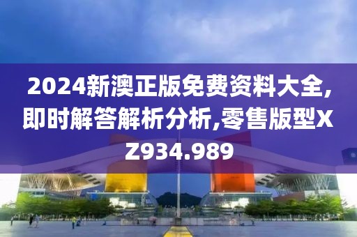 2024新澳正版免费资料大全,即时解答解析分析,零售版型XZ934.989