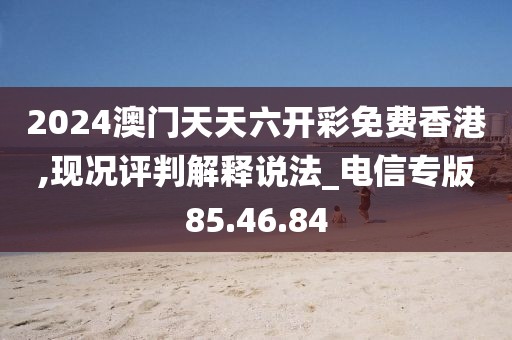 2024澳门天天六开彩免费香港,现况评判解释说法_电信专版85.46.84