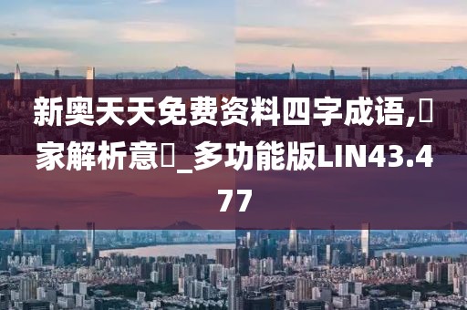 新奥天天免费资料四字成语,專家解析意見_多功能版LIN43.477