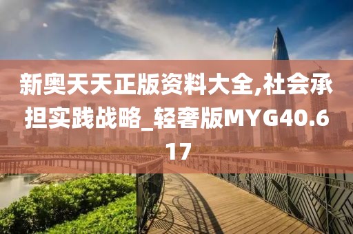 新奥天天正版资料大全,社会承担实践战略_轻奢版MYG40.617