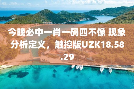 今晚必中一肖一码四不像 现象分析定义，触控版UZK18.58.29