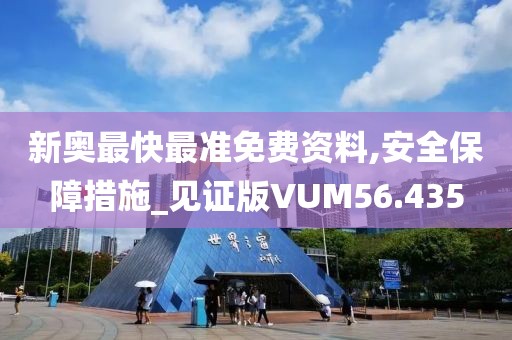 新奥最快最准免费资料,安全保障措施_见证版VUM56.435