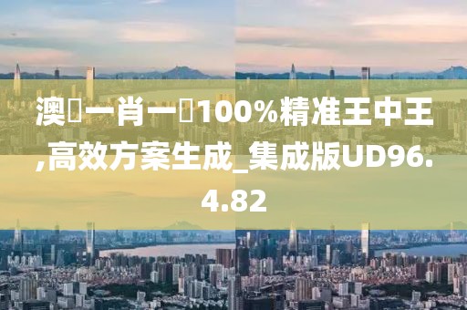 澳門一肖一碼100%精准王中王,高效方案生成_集成版UD96.4.82