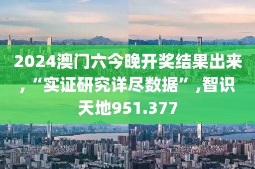 2024澳门六今晚开奖结果出来,“实证研究详尽数据”,智识天地951.377
