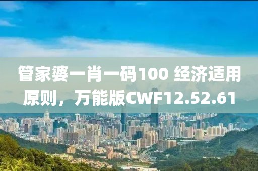管家婆一肖一码100 经济适用原则，万能版CWF12.52.61