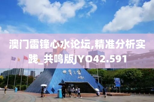 澳门雷锋心水论坛,精准分析实践_共鸣版JYO42.591