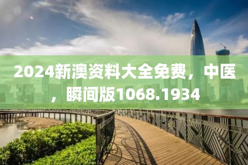 2024新澳资料大全免费，中医，瞬间版1068.1934