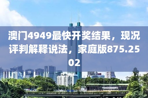 澳门4949最快开奖结果，现况评判解释说法，家庭版875.2502