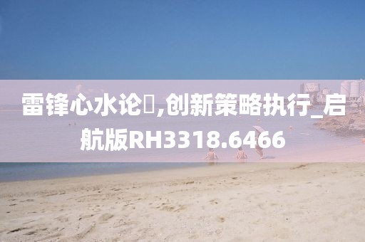 雷锋心水论枟,创新策略执行_启航版RH3318.6466