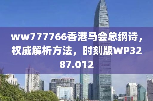 ww777766香港马会总纲诗，权威解析方法，时刻版WP3287.012