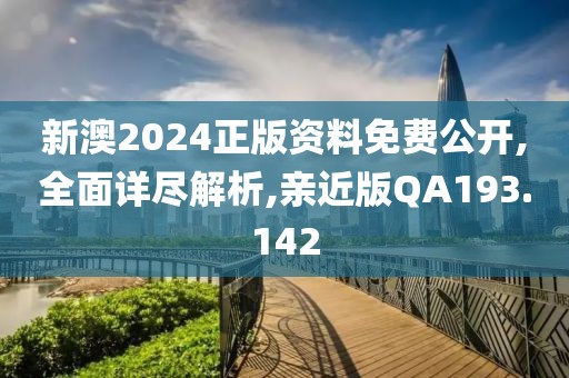 新澳2024正版资料免费公开,全面详尽解析,亲近版QA193.142