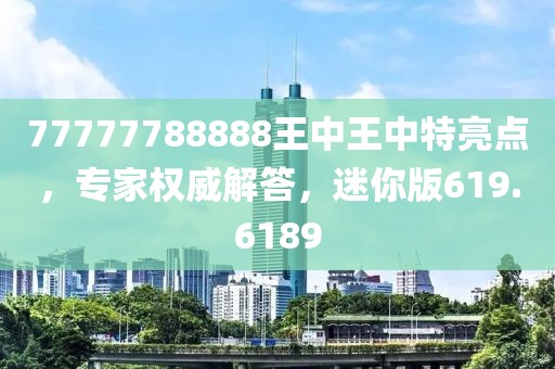 77777788888王中王中特亮点，专家权威解答，迷你版619.6189
