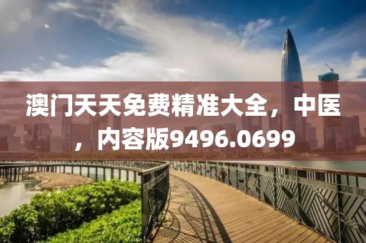 澳门天天免费精准大全，中医，内容版9496.0699