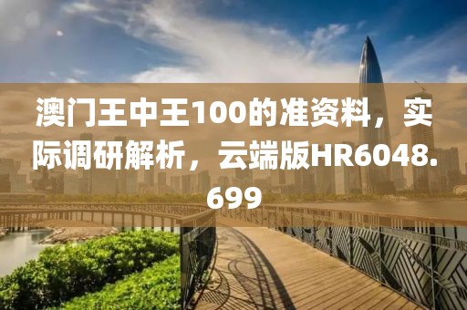 澳门王中王100的准资料，实际调研解析，云端版HR6048.699