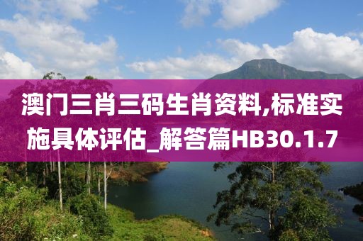 澳门三肖三码生肖资料,标准实施具体评估_解答篇HB30.1.7
