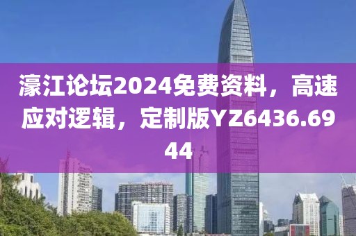 濠江论坛2024免费资料，高速应对逻辑，定制版YZ6436.6944