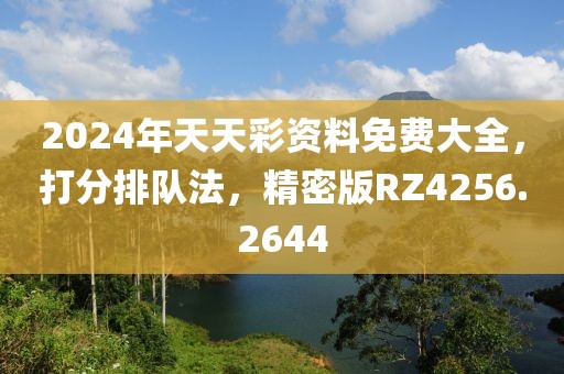 2024年天天彩资料免费大全，打分排队法，精密版RZ4256.2644