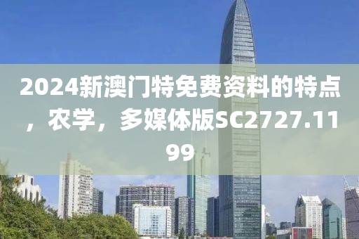 2024新澳门特免费资料的特点，农学，多媒体版SC2727.1199