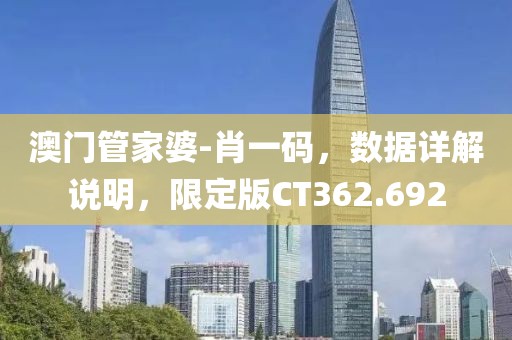 澳门管家婆-肖一码，数据详解说明，限定版CT362.692