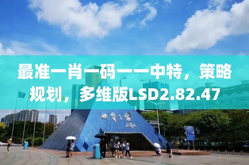 最准一肖一码一一中特，策略规划，多维版LSD2.82.47