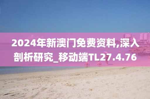 2024年新澳门免费资料,深入剖析研究_移动端TL27.4.76