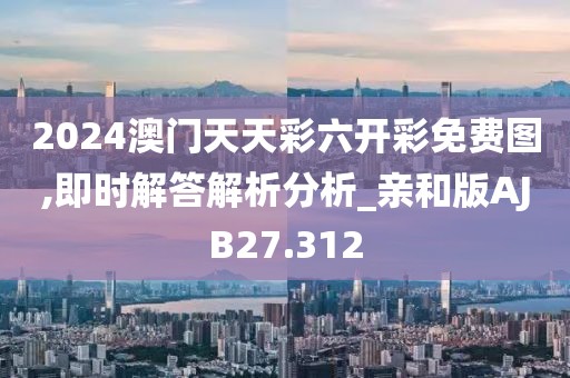 2024澳门天天彩六开彩免费图,即时解答解析分析_亲和版AJB27.312