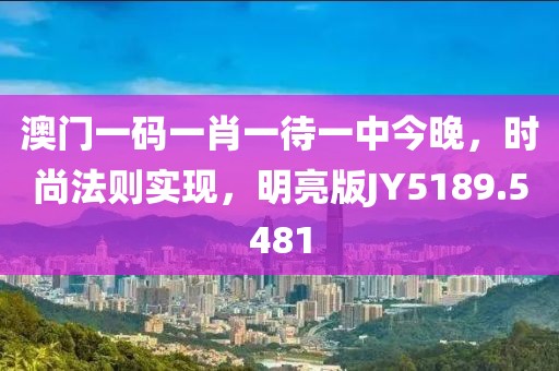 澳门一码一肖一待一中今晚，时尚法则实现，明亮版JY5189.5481