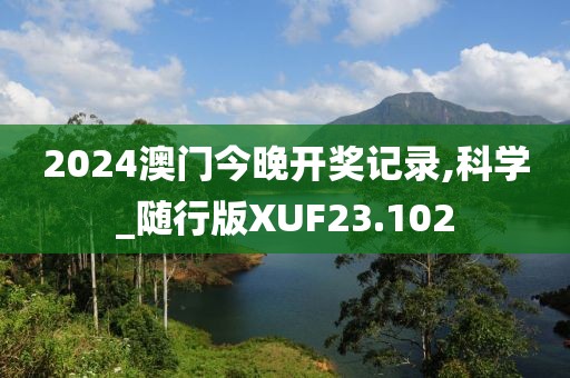 2024澳门今晚开奖记录,科学_随行版XUF23.102